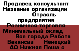 Продавец-консультант › Название организации ­ LEGO › Отрасль предприятия ­ Розничная торговля › Минимальный оклад ­ 25 000 - Все города Работа » Вакансии   . Ненецкий АО,Нижняя Пеша с.